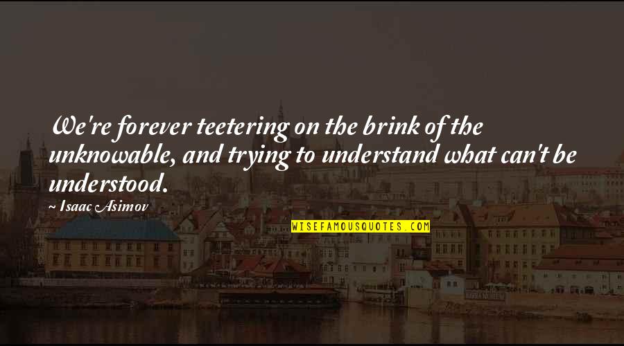 Asimov Quotes By Isaac Asimov: We're forever teetering on the brink of the Asimov Quotes By Isaac Asimov: We're forever teetering on the brink of the