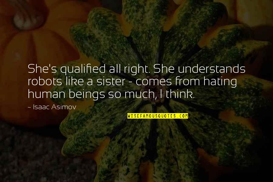 Asimov Robots Quotes By Isaac Asimov: She's qualified all right. She understands robots like