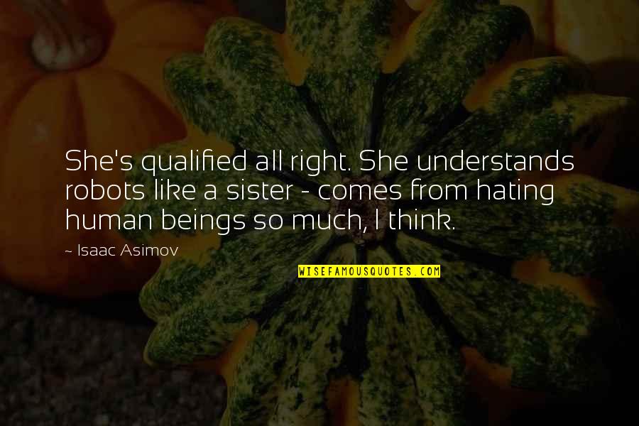 Asimov Robots Quotes By Isaac Asimov: She's qualified all right. She understands robots like Asimov Robots Quotes By Isaac Asimov: She's qualified all right. She understands robots like