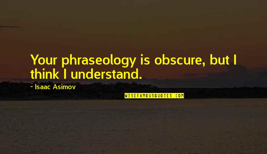 Asimov's Quotes By Isaac Asimov: Your phraseology is obscure, but I think I Asimov's Quotes By Isaac Asimov: Your phraseology is obscure, but I think I