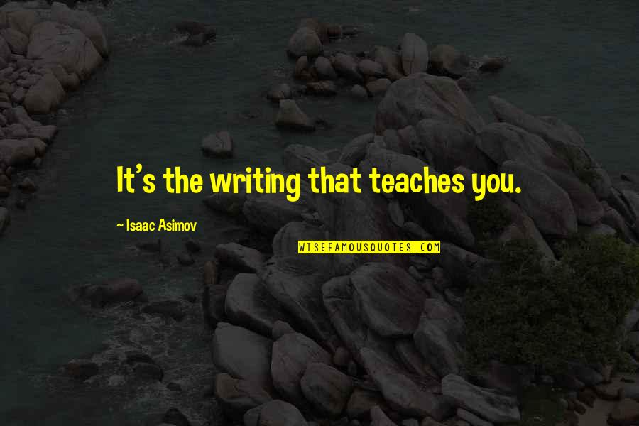 Asimov's Quotes By Isaac Asimov: It's the writing that teaches you. Asimov's Quotes By Isaac Asimov: It's the writing that teaches you.
