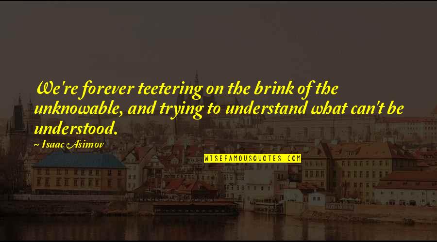 Asimov's Quotes By Isaac Asimov: We're forever teetering on the brink of the Asimov's Quotes By Isaac Asimov: We're forever teetering on the brink of the