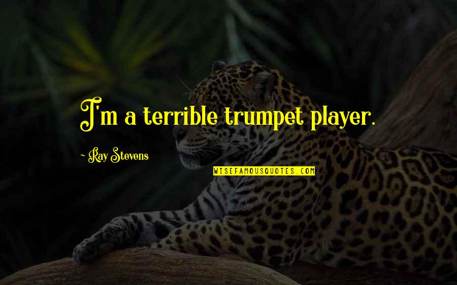 Asinis Sastavs Quotes By Ray Stevens: I'm a terrible trumpet player. Asinis Sastavs Quotes By Ray Stevens: I'm a terrible trumpet player.