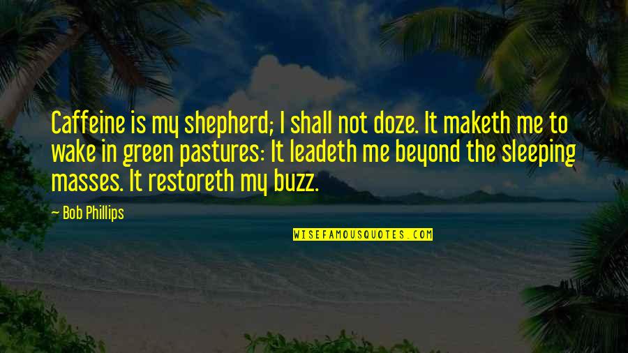 Asirondacks Quotes By Bob Phillips: Caffeine is my shepherd; I shall not doze.