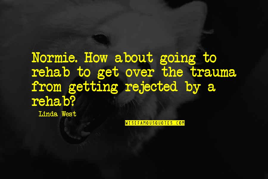 Asistido En Quotes By Linda West: Normie. How about going to rehab to get Asistido En Quotes By Linda West: Normie. How about going to rehab to get