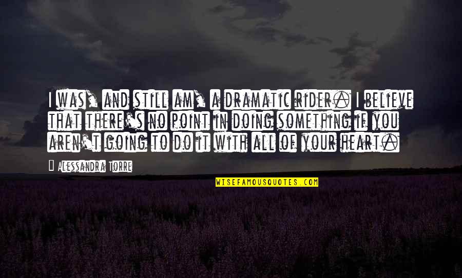 Asiyeh Khanum Quotes By Alessandra Torre: I was, and still am, a dramatic rider. Asiyeh Khanum Quotes By Alessandra Torre: I was, and still am, a dramatic rider.