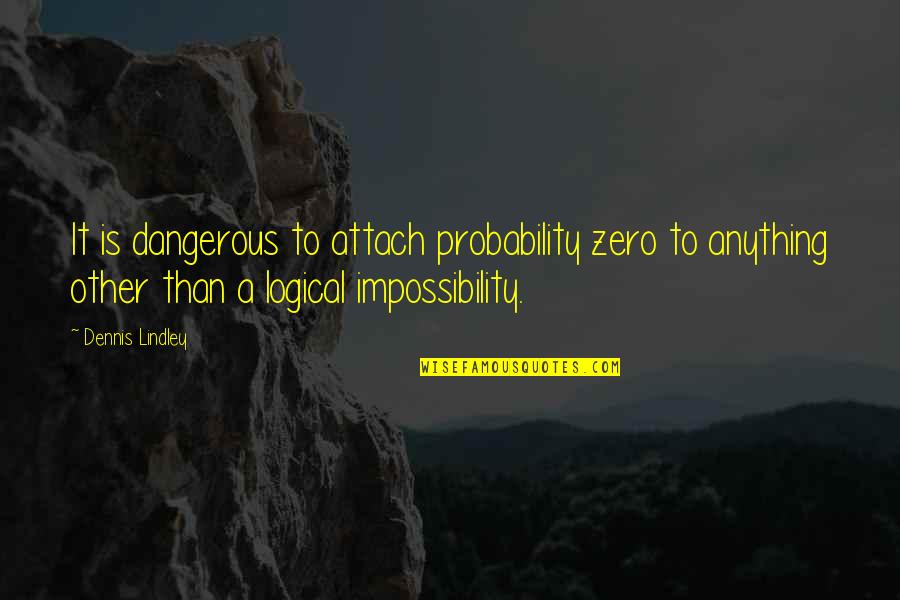 Asj Publishing House Quotes By Dennis Lindley: It is dangerous to attach probability zero to Asj Publishing House Quotes By Dennis Lindley: It is dangerous to attach probability zero to