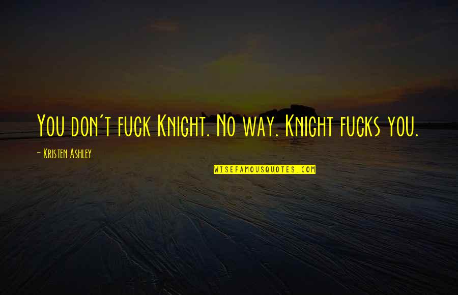 Asja Berne Quotes By Kristen Ashley: You don't fuck Knight. No way. Knight fucks Asja Berne Quotes By Kristen Ashley: You don't fuck Knight. No way. Knight fucks
