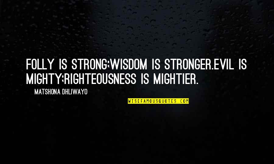 Asjad Liiguvad Quotes By Matshona Dhliwayo: Folly is strong;wisdom is stronger.Evil is mighty;righteousness is