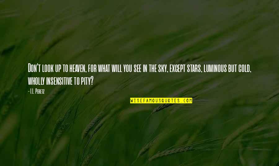 Asjad Razzaque Quotes By I.L. Peretz: Don't look up to heaven, for what will Asjad Razzaque Quotes By I.L. Peretz: Don't look up to heaven, for what will