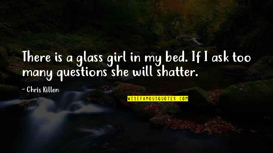 Ask A Girl Out Quotes By Chris Killen: There is a glass girl in my bed.