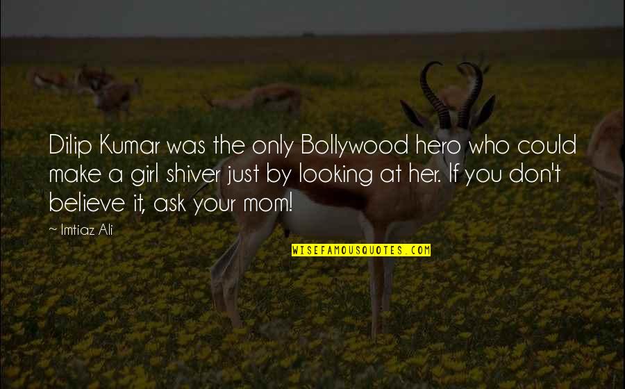 Ask A Girl Out Quotes By Imtiaz Ali: Dilip Kumar was the only Bollywood hero who Ask A Girl Out Quotes By Imtiaz Ali: Dilip Kumar was the only Bollywood hero who