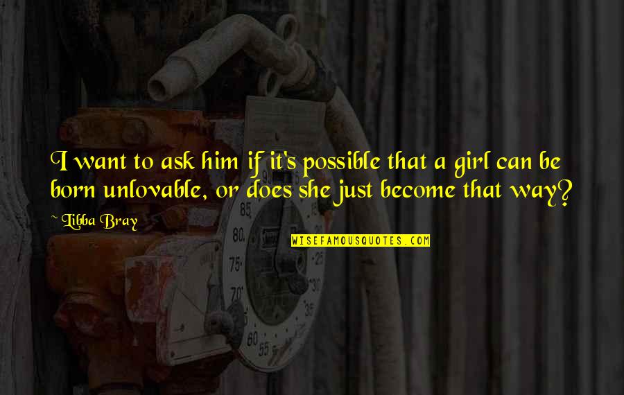 Ask A Girl Out Quotes By Libba Bray: I want to ask him if it's possible Ask A Girl Out Quotes By Libba Bray: I want to ask him if it's possible