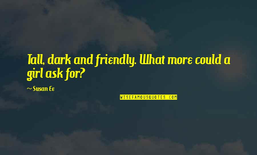 Ask A Girl Quotes By Susan Ee: Tall, dark and friendly. What more could a