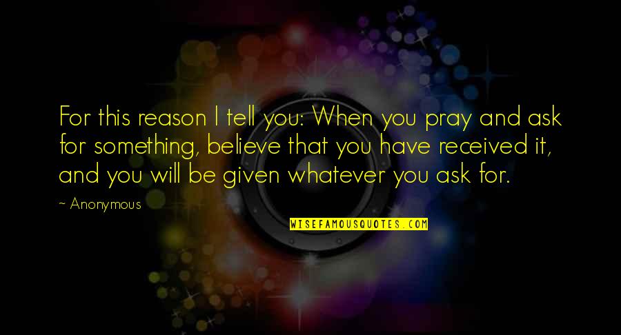 Ask And It Is Given Quotes By Anonymous: For this reason I tell you: When you Ask And It Is Given Quotes By Anonymous: For this reason I tell you: When you
