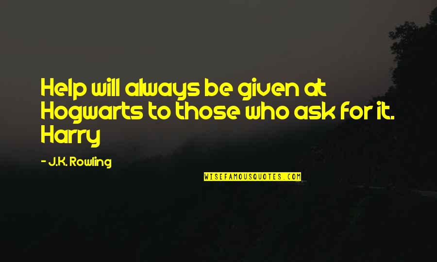 Ask And It Is Given Quotes By J.K. Rowling: Help will always be given at Hogwarts to