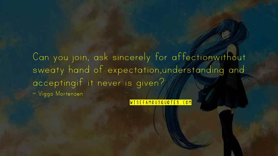 Ask And It Is Given Quotes By Viggo Mortensen: Can you join, ask sincerely for affectionwithout sweaty Ask And It Is Given Quotes By Viggo Mortensen: Can you join, ask sincerely for affectionwithout sweaty