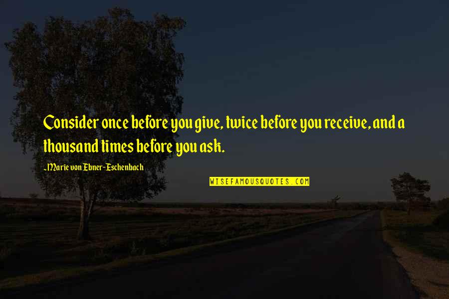 Ask And Receive Quotes By Marie Von Ebner-Eschenbach: Consider once before you give, twice before you
