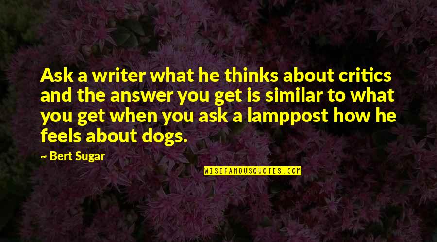 Ask And The Answer Quotes By Bert Sugar: Ask a writer what he thinks about critics