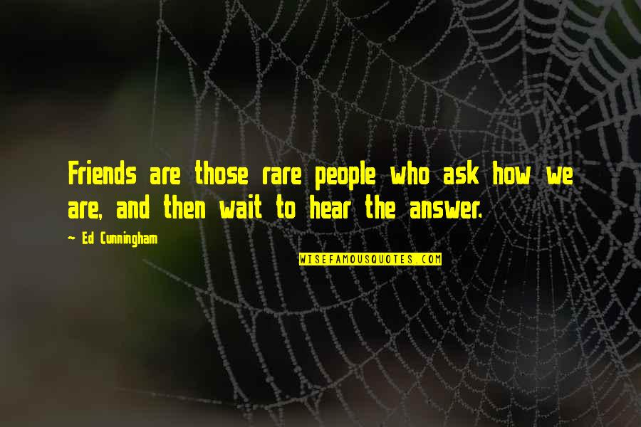 Ask And The Answer Quotes By Ed Cunningham: Friends are those rare people who ask how