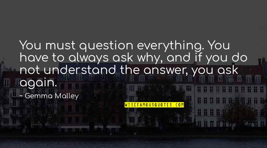 Ask And The Answer Quotes By Gemma Malley: You must question everything. You have to always