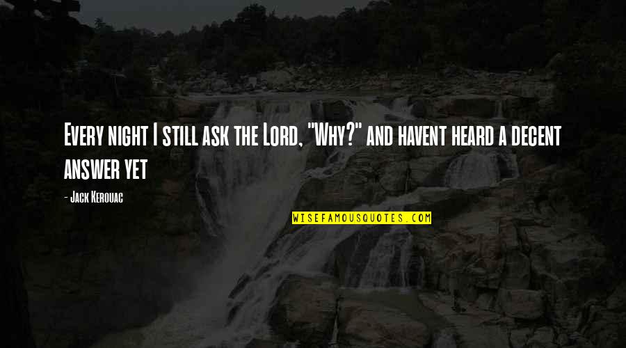 Ask And The Answer Quotes By Jack Kerouac: Every night I still ask the Lord, "Why?"