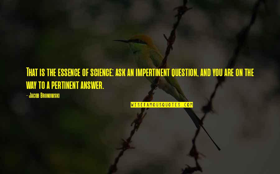 Ask And The Answer Quotes By Jacob Bronowski: That is the essence of science: ask an