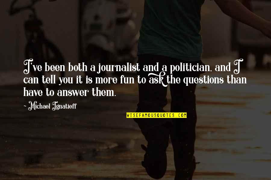 Ask And The Answer Quotes By Michael Ignatieff: I've been both a journalist and a politician,