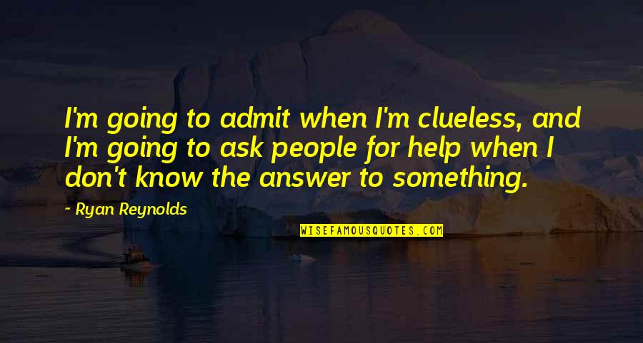 Ask And The Answer Quotes By Ryan Reynolds: I'm going to admit when I'm clueless, and