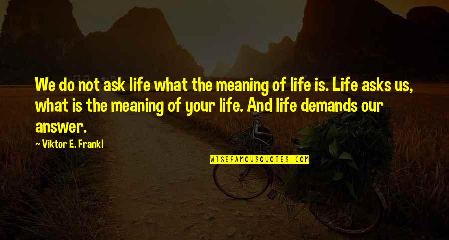 Ask And The Answer Quotes By Viktor E. Frankl: We do not ask life what the meaning