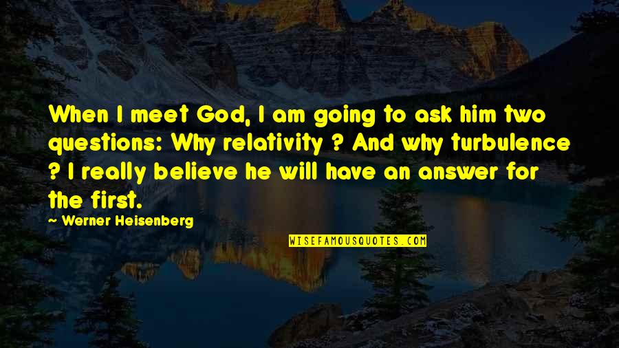 Ask And The Answer Quotes By Werner Heisenberg: When I meet God, I am going to
