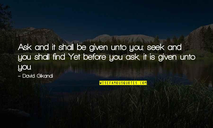 Ask And You Shall Be Given Quotes By David Gikandi: Ask and it shall be given unto you; Ask And You Shall Be Given Quotes By David Gikandi: Ask and it shall be given unto you;
