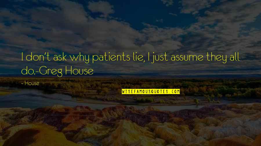 Ask Don't Assume Quotes By House: I don't ask why patients lie, I just