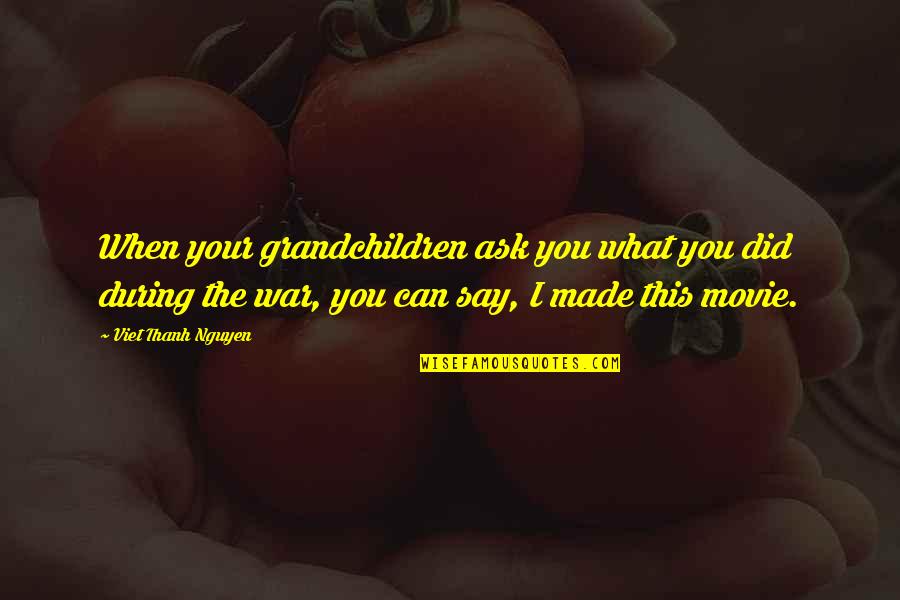 Ask.fm Movie Quotes By Viet Thanh Nguyen: When your grandchildren ask you what you did
