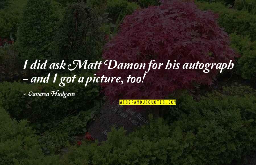 Ask.fm Picture Quotes By Vanessa Hudgens: I did ask Matt Damon for his autograph Ask.fm Picture Quotes By Vanessa Hudgens: I did ask Matt Damon for his autograph