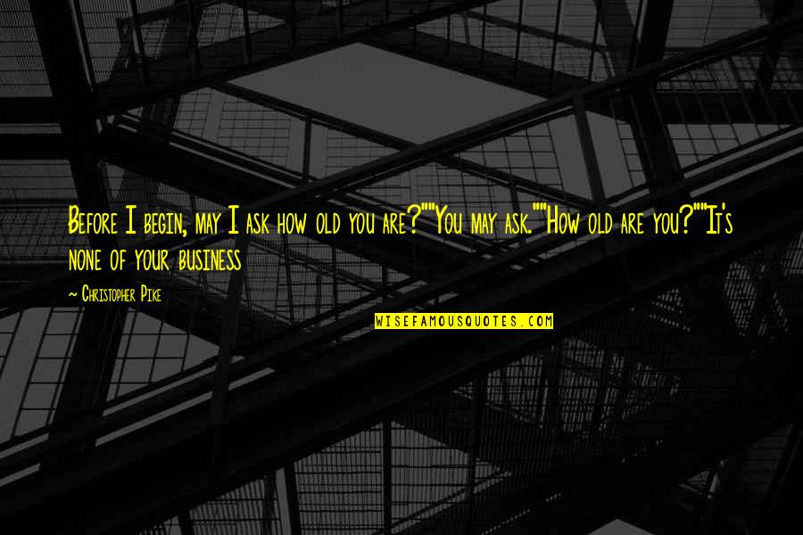 Ask For Business Quotes By Christopher Pike: Before I begin, may I ask how old