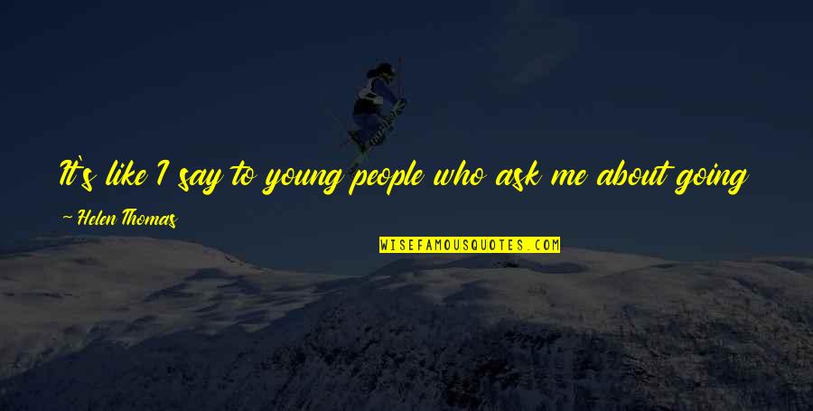 Ask For Business Quotes By Helen Thomas: It's like I say to young people who Ask For Business Quotes By Helen Thomas: It's like I say to young people who