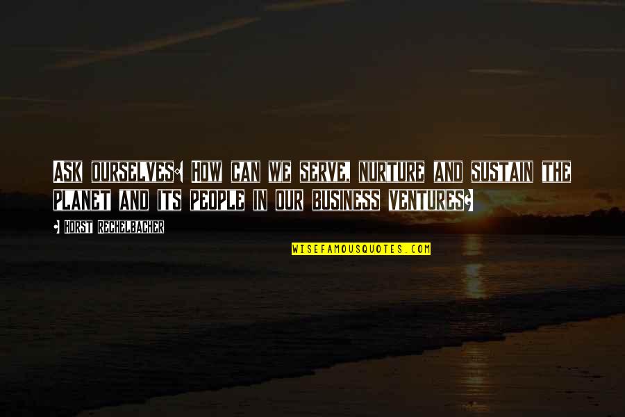 Ask For Business Quotes By Horst Rechelbacher: Ask ourselves: How can we serve, nurture and