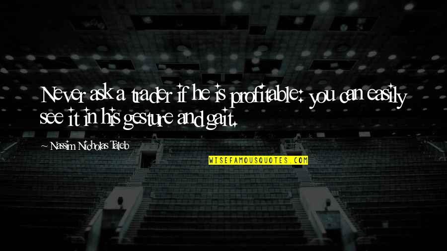 Ask For Business Quotes By Nassim Nicholas Taleb: Never ask a trader if he is profitable: