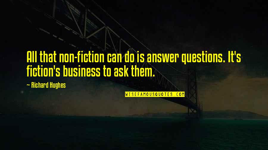 Ask For Business Quotes By Richard Hughes: All that non-fiction can do is answer questions.