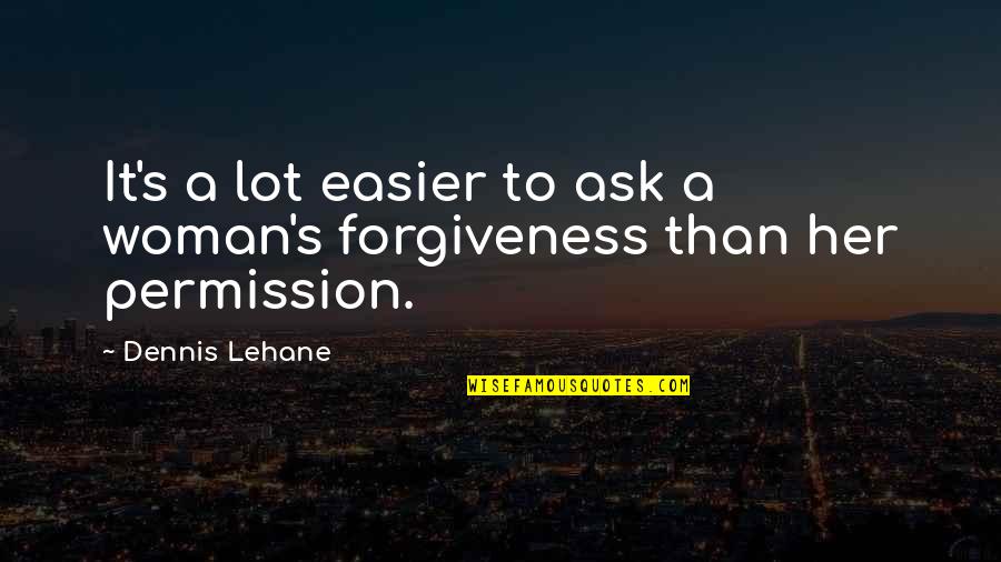 Ask For Forgiveness Than Permission Quotes By Dennis Lehane: It's a lot easier to ask a woman's