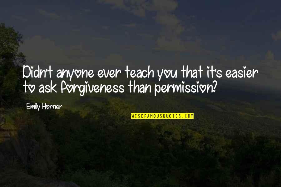 Ask For Forgiveness Than Permission Quotes By Emily Horner: Didn't anyone ever teach you that it's easier