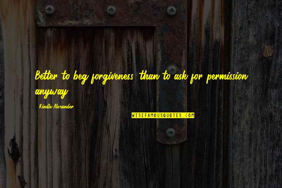 Ask For Forgiveness Than Permission Quotes By Kindle Alexander: Better to beg forgiveness, than to ask for