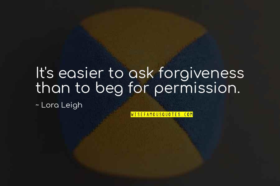 Ask For Forgiveness Than Permission Quotes By Lora Leigh: It's easier to ask forgiveness than to beg