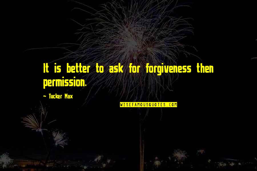 Ask For Forgiveness Than Permission Quotes By Tucker Max: It is better to ask for forgiveness then