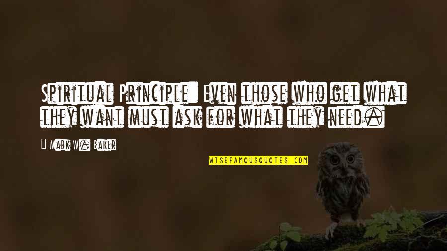 Ask For What You Need Quotes By Mark W. Baker: Spiritual Principle: Even those who get what they