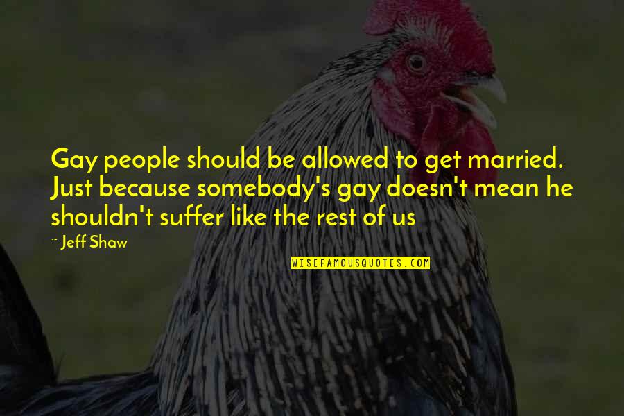 Ask God Why Quotes By Jeff Shaw: Gay people should be allowed to get married.