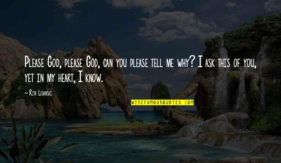 Ask God Why Quotes By Rita Leganski: Please God, please God, can you please tell