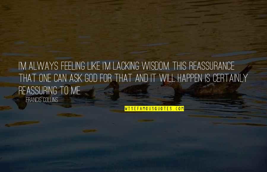 Ask God Wisdom Quotes By Francis Collins: I'm always feeling like I'm lacking wisdom. This