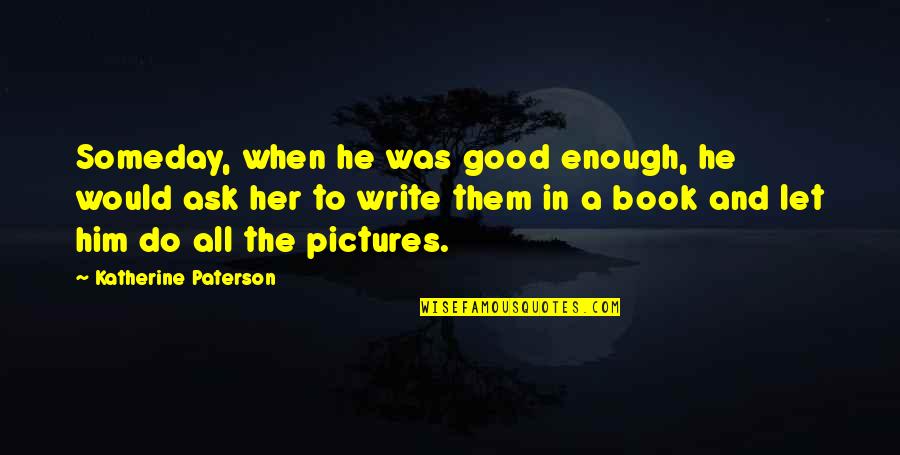 Ask Her Out Quotes By Katherine Paterson: Someday, when he was good enough, he would